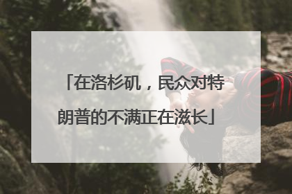 在洛杉矶，民众对特朗普的不满正在滋长